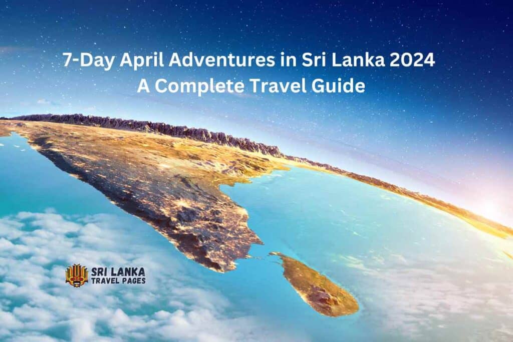 7-Day April Adventures in Sri Lanka 2024: A Complete Travel Guide